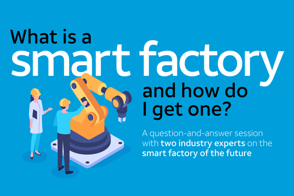 What is a smart factory and how do I get one? A question and answer session with two industry experts on the smart  factory of the future.
